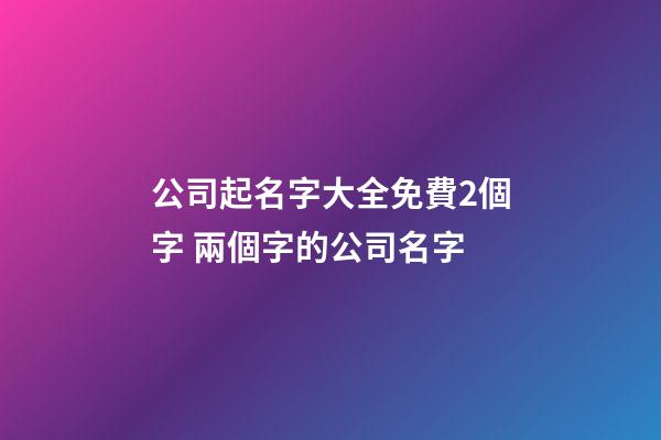 公司起名字大全免費2個字 兩個字的公司名字-第1張-公司起名-玄機派